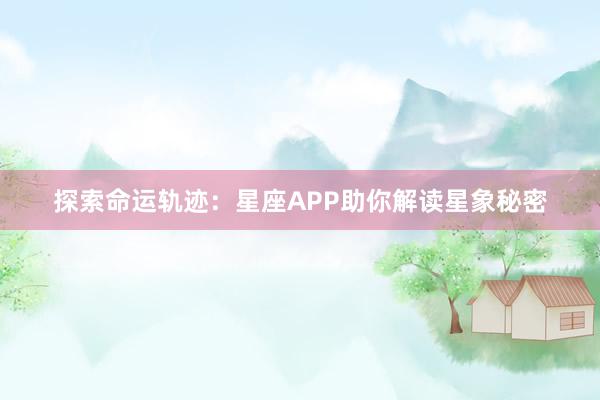 探索命运轨迹：星座APP助你解读星象秘密