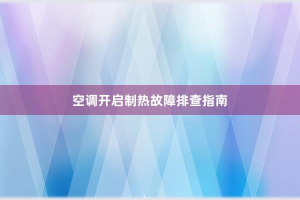 空调开启制热故障排查指南