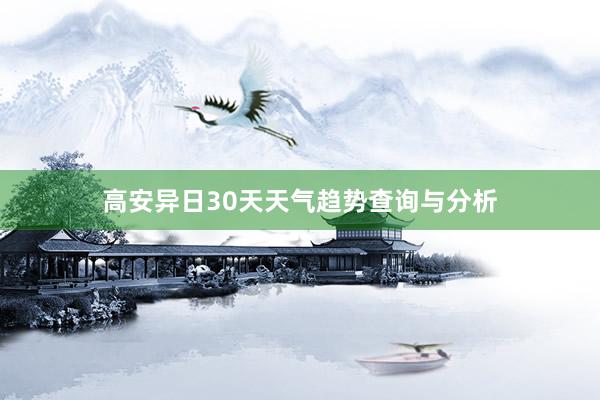 高安异日30天天气趋势查询与分析