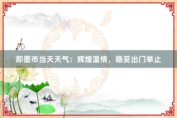 即墨市当天天气：辉煌温情，稳妥出门举止